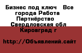 Бизнес под ключ - Все города Работа » Партнёрство   . Свердловская обл.,Кировград г.